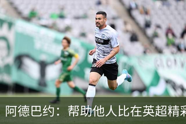 阿德巴约：帮助他人比在英超精彩进球更有意义